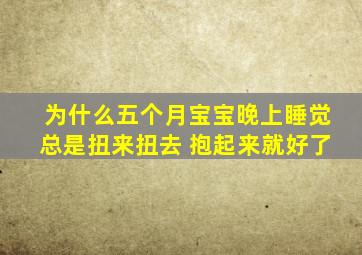 为什么五个月宝宝晚上睡觉总是扭来扭去 抱起来就好了